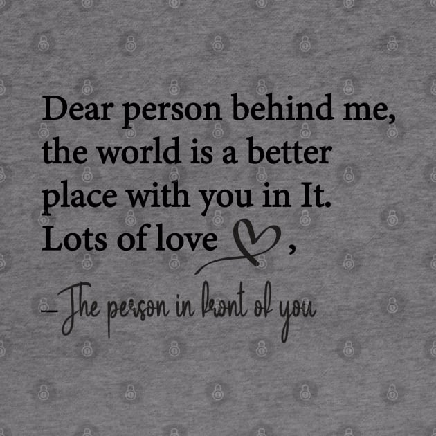 Dear Person Behind Me The World is a Better Place With You In It by WildFoxFarmCo